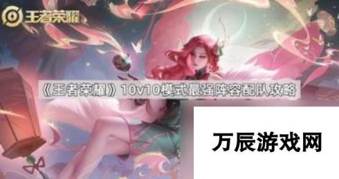 王者荣耀10v10模式最强阵容配队是哪些英雄 不懂的看