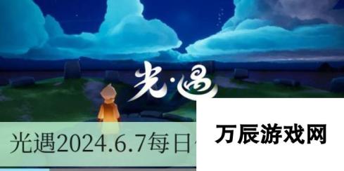 光遇2024年6月7日任务攻略-解锁新任务并完成每日任务